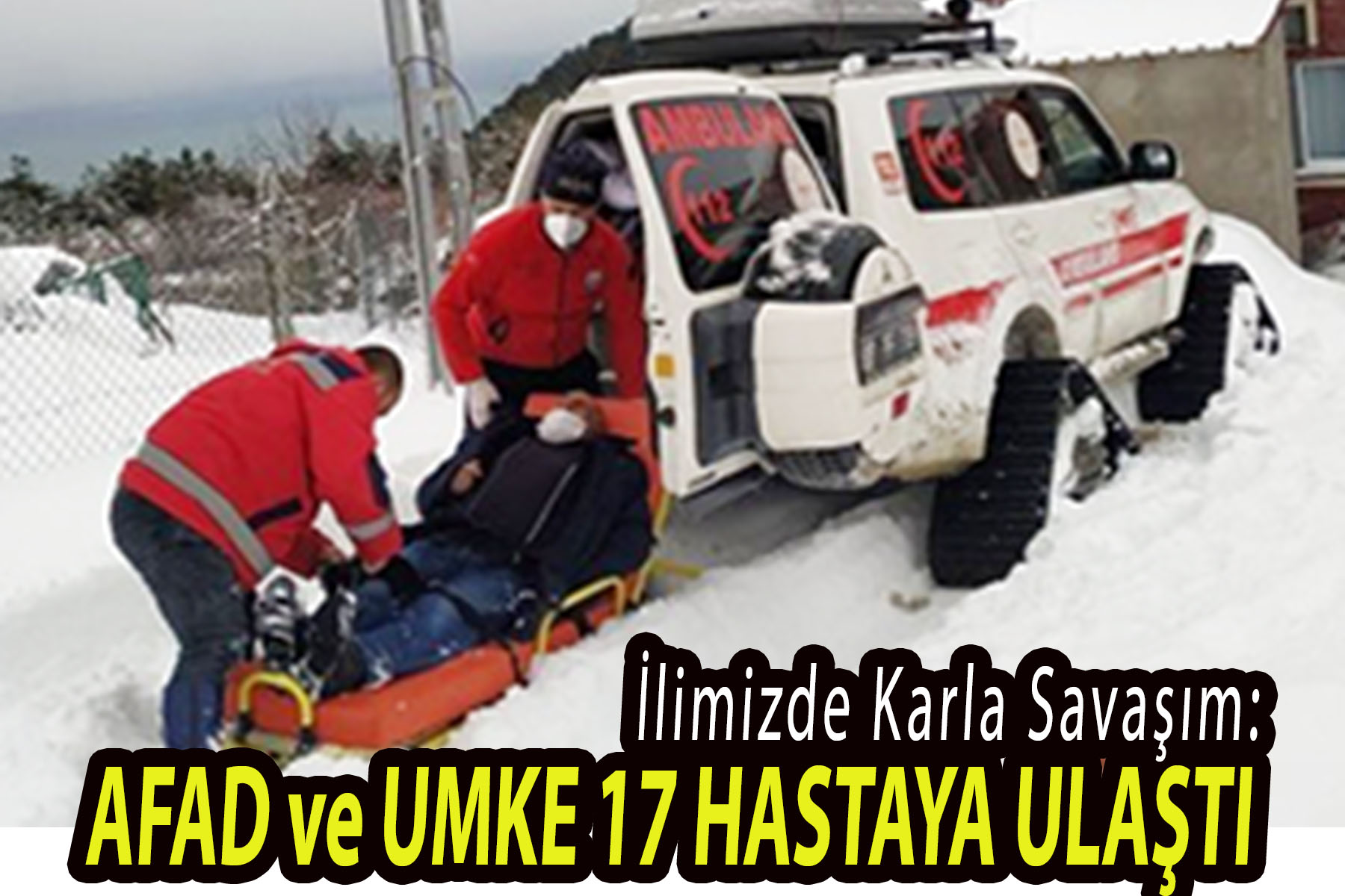 <center> İlimizde Karla Savaşım: </center><center><font color=’blue’> AFAD ve UMKE 17 HASTAYA ULAŞTI </font></center>