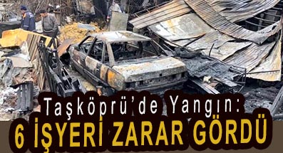 <center> Taşköprü’de Yangın: </center><center><font color=’blue’>6 İŞYERİ ZARAR GÖRDÜ </font></center>