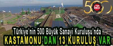 <center> Türkiye’nin 500 Büyük Sanayi Kuruluşu’nda </center><center><font color=’blue’> KASTAMONU’DAN 13 KURULUŞ VAR </font></center>
