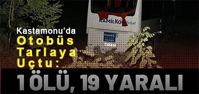 <center> Kastamonu’da Otobüs Tarlaya Uctu: </center><center><font color=’blue’>1 ÖLÜ, 19 YARALI </font></center>