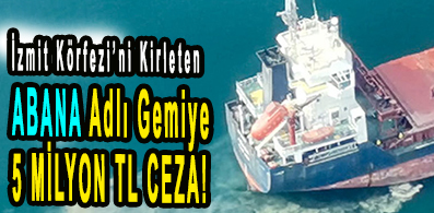 <center> İzmit Körfezi’ni Kirleten ABANA Adlı Gemiye </center><center><font color=’blue’>5 MİLYON TL CEZA! </font></center>