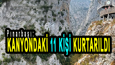 <center> Pınarbaşı: </center><center><font color=’blue’> KANYONDAKİ 11 KİŞİ KURTARILDI </font></center>
