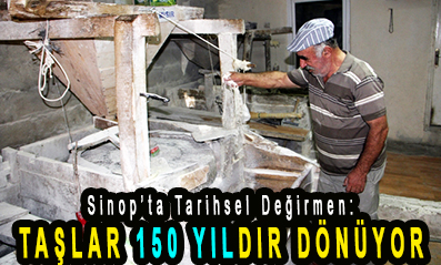 <center> Sinop’ta Tarihsel Değirmen: </center><center><font color=’blue’> TAŞLAR 150 YILDIR DÖNÜYOR </font></center>