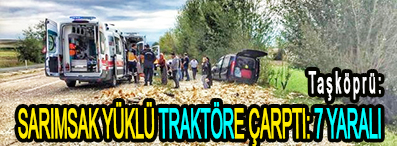<center> Taşköprü: </center><center><font color=’blue’> SARIMSAK YÜKLÜ TRAKTÖRE ÇARPTI: 7 YARALI </font></center>