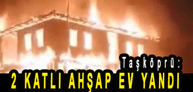<center> Taşköprü: </center><center><font color=’blue’>2 KATLI AHŞAP EV YANDI </font></center>
