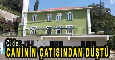 <center> Cide: </center><center><font color=’blue’> CAMİNİN ÇATISINDAN DÜŞTÜ </font></center>