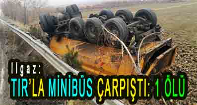 <center> Ilgaz: </center><center><font color=’blue’> TIR’LA MİNİBÜS ÇARPIŞTI: 1 ÖLÜ  </font></center>