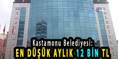 <center> Kastamonu Belediyesi: </center><center><font color=’blue’> EN DÜŞÜK AYLIK 12 BİN TL </font></center>