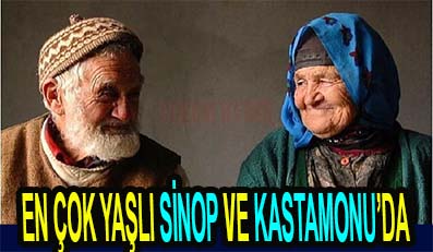 EN ÇOK YAŞLI SİNOP VE KASTAMONU’DA
