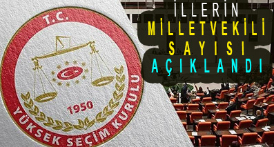 İLLERİN MİLLETVEKİLİ SAYISI AÇIKLANDI