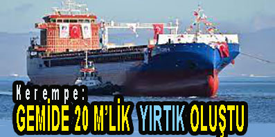 <center> Kerempe: </center><center><font color=’blue’> GEMİDE 20 M’LİK  YIRTIK OLUŞTU </font></center>