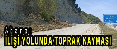 <center> Abana: </center><center><font color=’blue’> İLİŞİ YOLUNDA TOPRAK KAYMASI </font></center>