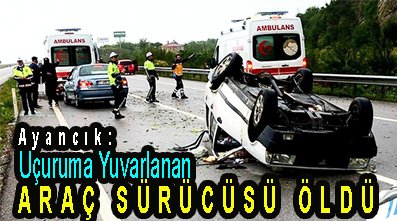 <center> Ayancık: </center><center><font color=’blue’> Uçuruma Yuvarlanan ARAÇ SÜRÜCÜSÜ ÖLDÜ </font></center>