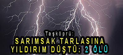 <center> Taşköprü: </center><center><font color=’blue’> SARIMSAK TARLASINA YILDIRIM DÜŞTÜ: 3 ÖLÜ </font></center>