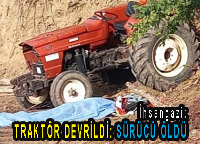 <center> İhsangazi: </center><center><font color=’blue’> TRAKTÖR DEVRİLDİ: SÜRÜCÜ ÖLDÜ </font></center>