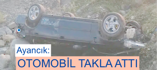 <center> Ayancık: </center><center><font color=’blue’> OTOMOBİL TAKLA ATTI </font></center>