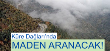 <center> Küre Dağları’nda </center><center><font color=’blue’> MADEN ARANACAK! </font></center>