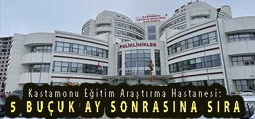 <center> Kastamonu Eğitim Araştırma Hastanesi: </center><center><font color=’blue’> 5 BUÇUK AY SONRASINA SIRA</font></center>