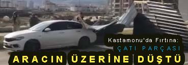 <center> Kastamonu’da Fırtına: </center><center><font color=’blue’> ÇATI PARÇASI ARACIN ÜZERİNE DÜŞTÜ </font></center>