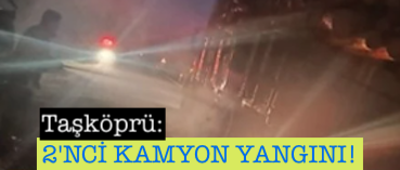 <center> Taşköprü: </center><center><font color=’blue’>2’NCİ KAMYON YANGINI!  </font></center>