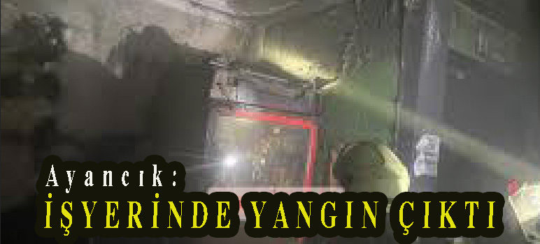 <center> Ayancık: </center><center><font color=’blue’> İŞYERİNDE YANGIN ÇIKTI </font></center>