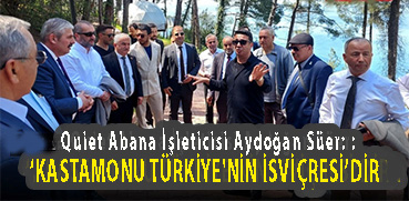 <center> Quiet Abana İşleticisi Aydoğan Süer:  </center><center><font color=’blue’>‘KASTAMONU TÜRKİYE’NİN İSVİÇRESİ’DİR </font></center>