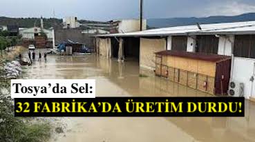 <center> Tosya’da Sel: </center><center><font color=’blue’>32 FABRİKA’DA ÜRETİM DURDU! </font></center>