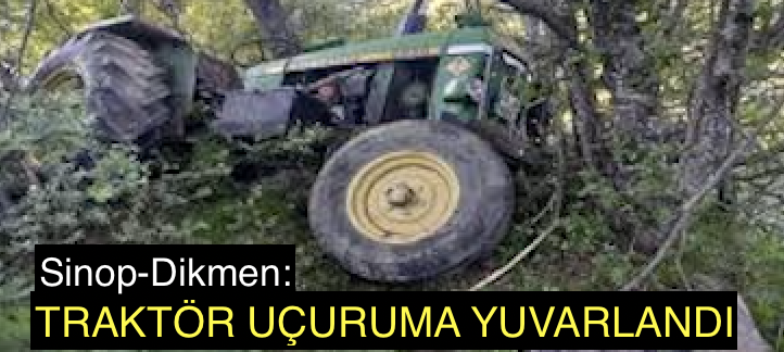 <center> Sinop-Dikmen: </center><center><font color=’blue’> TRAKTÖR UÇURUMA YUVARLANDI </font></center>