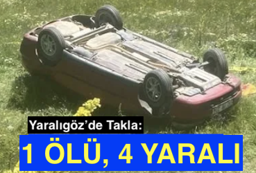 <center> Yaralıgöz’de Takla: </center><center><font color=’blue’>1 ÖLÜ, 4 YARALI</font></center>