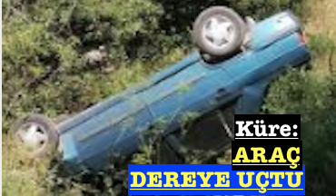 <center> Küre: </center><center><font color=’blue’> ARAÇ DEREYE UÇTU </font></center>