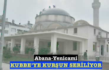 <center> Abana-Yenicami: </center><center><font color=’blue’>‘KUBBE’YE KURŞUN SERİLİYOR </font></center>