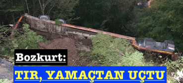 <center> Bozkurt: </center><center><font color=’blue’> TIR, YAMAÇTAN UÇTU </font></center>