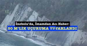 <center> İnebolu’da, İmamdan Acı Haber: </center><center><font color=’blue’> 50 M’LİK UÇURUMA YUVARLANDI </font></center>