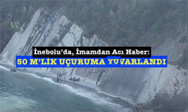 <center> İnebolu’da, İmamdan Acı Haber: </center><center><font color=’blue’> 50 M’LİK UÇURUMA YUVARLANDI </font></center>