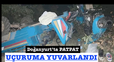 <center> Doğanyurt’ta PATPAT  </center><center><font color=’blue’> UÇURUMA YUVARLANDI </font></center>