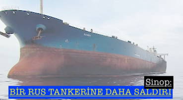 <center> Sinop: </center><center><font color=’blue’> BİR RUS TANKERİNE DAHA SALDIRI </font></center>