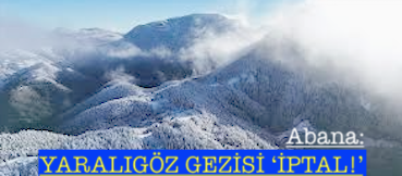<center> Abana: </center><center><font color=’blue’> YARALIGÖZ GEZİSİ ‘İPTAL!’ </font></center>