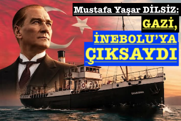<center> Mustafa Yaşar DİLSİZ: </center><center><font color=’blue’> GAZİ, İNEBOLU’YA ÇIKSAYDI </font></center>